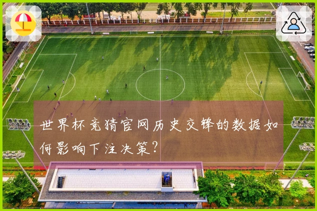 世界杯竞猜官网历史交锋的数据如何影响下注决策？