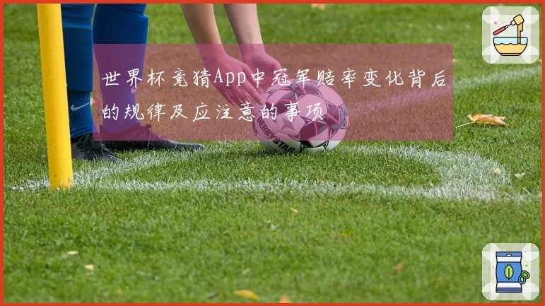 世界杯竞猜App中冠军赔率变化背后的规律及应注意的事项