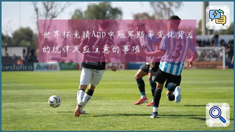 世界杯竞猜App中冠军赔率变化背后的规律及应注意的事项