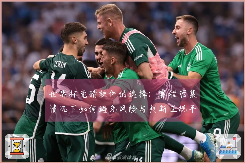 世界杯竞猜软件的选择：赛程密集情况下如何避免风险与判断正规平台